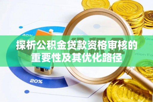 华龙探析公积金贷款资格审核的重要性及其优化路径