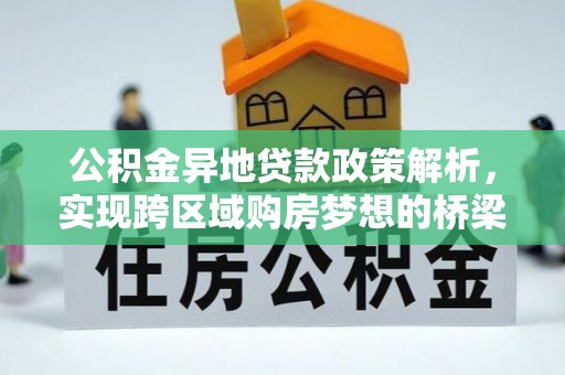 华龙公积金异地贷款政策解析，实现跨区域购房梦想的桥梁