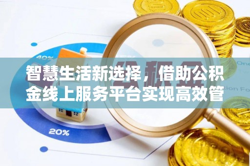 华龙智慧生活新选择，借助公积金线上服务平台实现高效管理