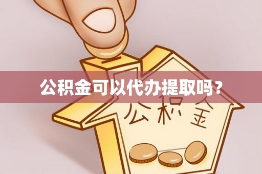华龙公积金可以代办提取吗？