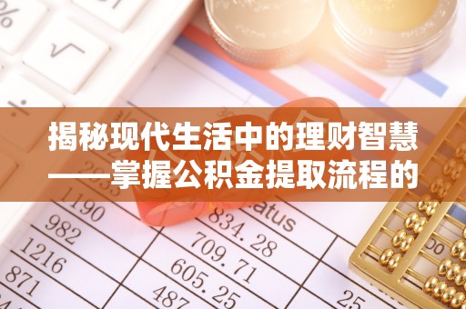 华龙揭秘现代生活中的理财智慧——掌握公积金提取流程的必备指南