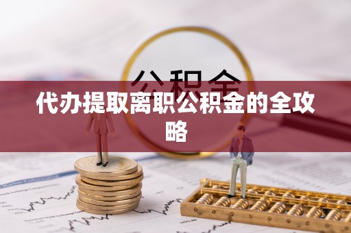 华龙代办提取离职公积金的全攻略
