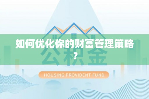 华龙如何优化你的财富管理策略？