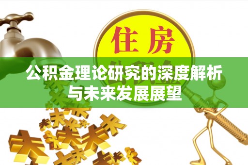 华龙公积金理论研究的深度解析与未来发展展望