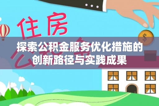 华龙探索公积金服务优化措施的创新路径与实践成果