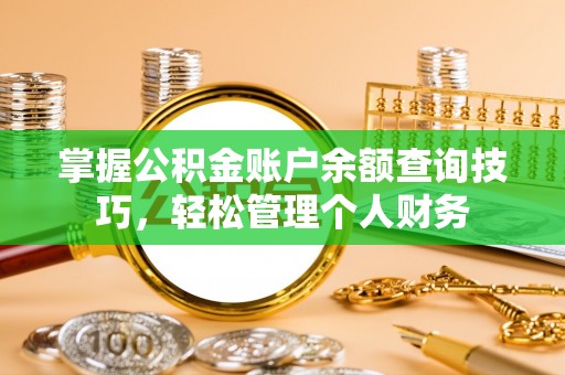 华龙掌握公积金账户余额查询技巧，轻松管理个人财务