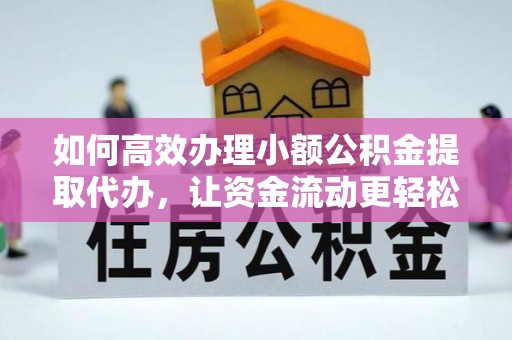 华龙如何高效办理小额公积金提取代办，让资金流动更轻松