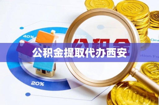 华龙公积金提取代办西安