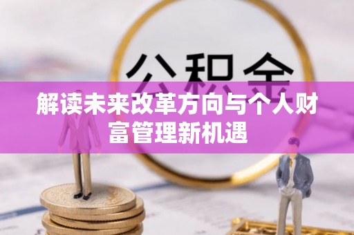 华龙解读未来改革方向与个人财富管理新机遇