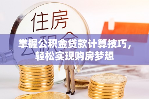 华龙掌握公积金贷款计算技巧，轻松实现购房梦想
