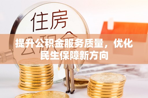 华龙提升公积金服务质量，优化民生保障新方向