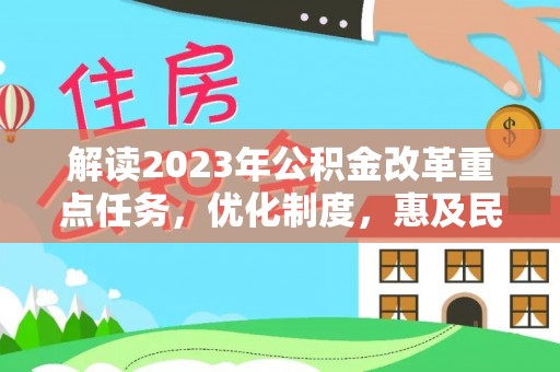 华龙解读2023年公积金改革重点任务，优化制度，惠及民生