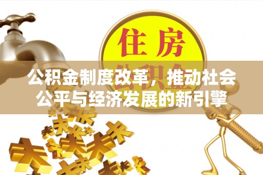 华龙公积金制度改革，推动社会公平与经济发展的新引擎