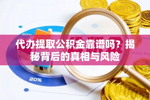 华龙代办提取公积金靠谱吗？揭秘背后的真相与风险
