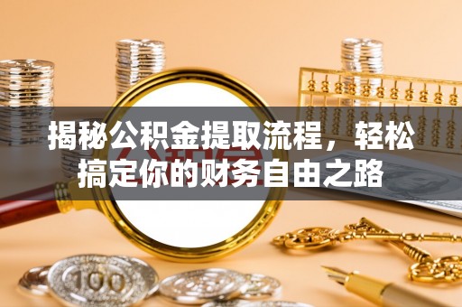 华龙揭秘公积金提取流程，轻松搞定你的财务自由之路