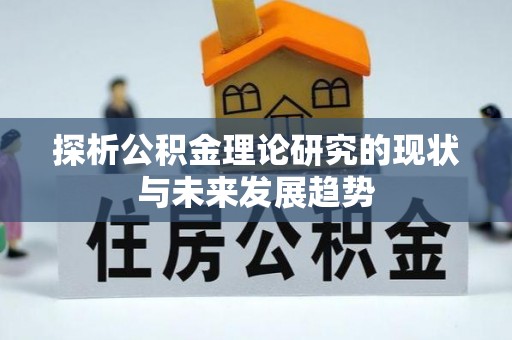 华龙探析公积金理论研究的现状与未来发展趋势