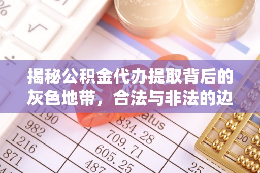 华龙揭秘公积金代办提取背后的灰色地带，合法与非法的边界