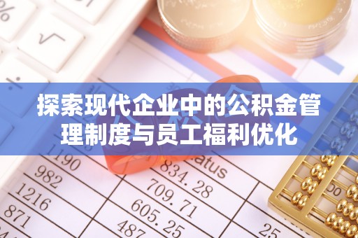 华龙探索现代企业中的公积金管理制度与员工福利优化