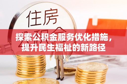 华龙探索公积金服务优化措施，提升民生福祉的新路径