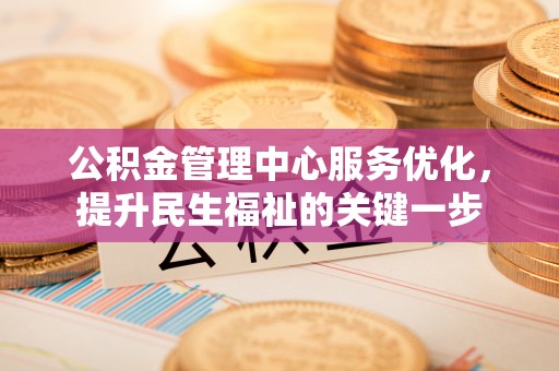 华龙公积金管理中心服务优化，提升民生福祉的关键一步
