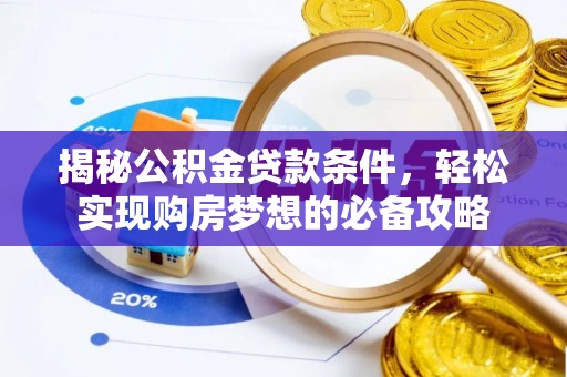 华龙揭秘公积金贷款条件，轻松实现购房梦想的必备攻略