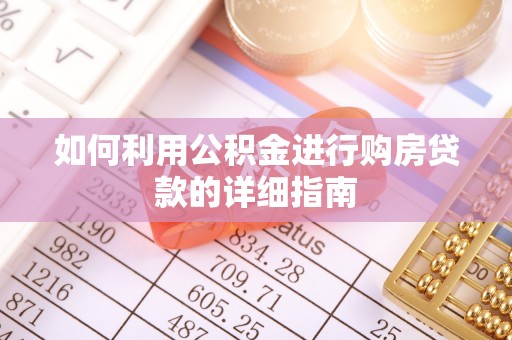 华龙如何利用公积金进行购房贷款的详细指南