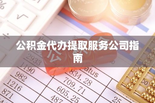 华龙公积金代办提取服务公司指南