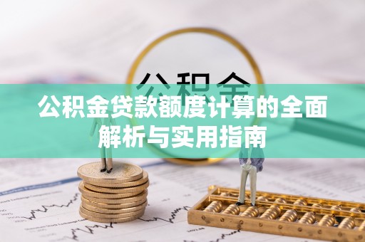 华龙公积金贷款额度计算的全面解析与实用指南