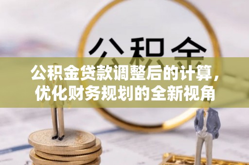 华龙公积金贷款调整后的计算，优化财务规划的全新视角