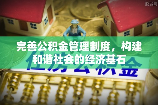华龙完善公积金管理制度，构建和谐社会的经济基石