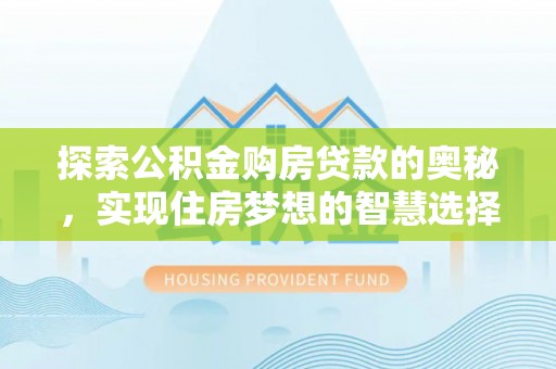 华龙探索公积金购房贷款的奥秘，实现住房梦想的智慧选择
