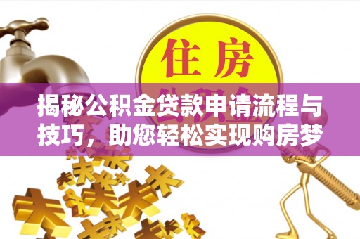 华龙揭秘公积金贷款申请流程与技巧，助您轻松实现购房梦