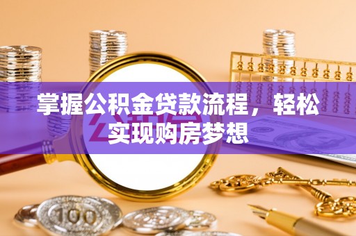华龙掌握公积金贷款流程，轻松实现购房梦想