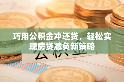 华龙巧用公积金冲还贷，轻松实现房贷减负新策略