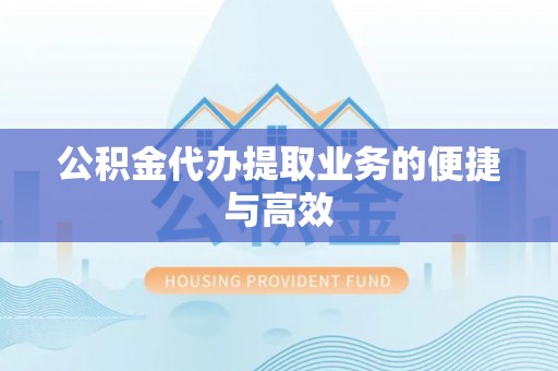 华龙公积金代办提取业务的便捷与高效