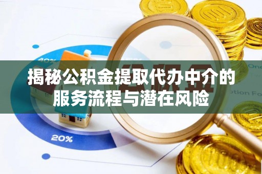 华龙揭秘公积金提取代办中介的服务流程与潜在风险
