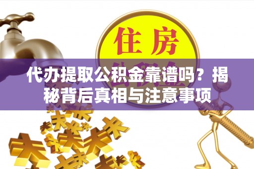 华龙代办提取公积金靠谱吗？揭秘背后真相与注意事项