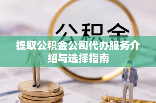 华龙提取公积金公司代办服务介绍与选择指南