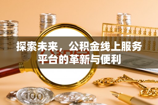 华龙探索未来，公积金线上服务平台的革新与便利