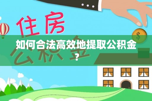 华龙如何合法高效地提取公积金？