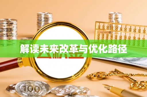 华龙解读未来改革与优化路径
