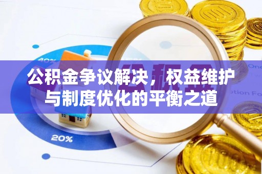 华龙公积金争议解决，权益维护与制度优化的平衡之道