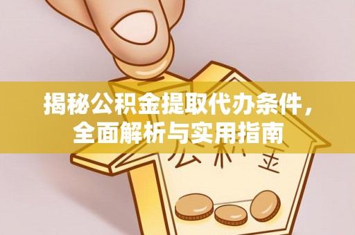 华龙揭秘公积金提取代办条件，全面解析与实用指南