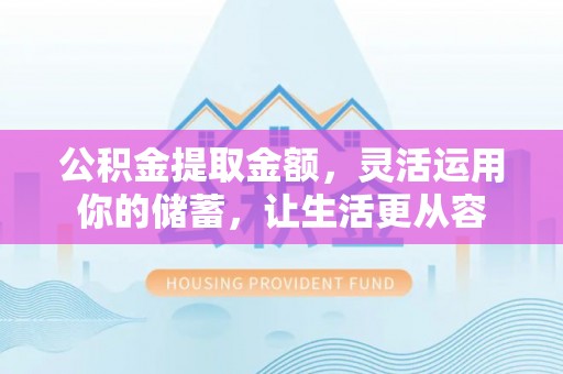 华龙公积金提取金额，灵活运用你的储蓄，让生活更从容