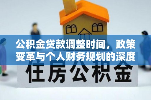 华龙公积金贷款调整时间，政策变革与个人财务规划的深度解析