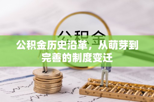 华龙公积金历史沿革，从萌芽到完善的制度变迁