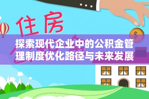 华龙探索现代企业中的公积金管理制度优化路径与未来发展
