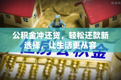 华龙公积金冲还贷，轻松还款新选择，让生活更从容