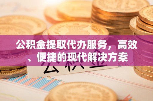 华龙公积金提取代办服务，高效、便捷的现代解决方案
