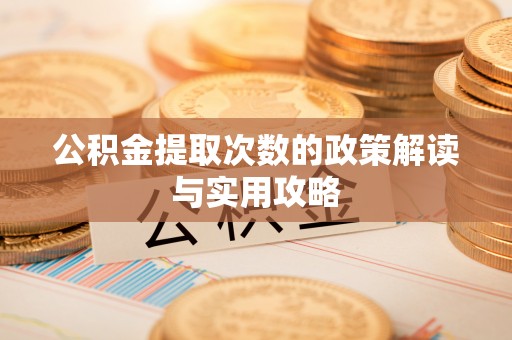 华龙公积金提取次数的政策解读与实用攻略